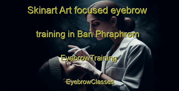 Skinart Art-focused eyebrow training in Ban Phraphrom | EyebrowTraining | EyebrowClasses | SkinartTraining-Thailand