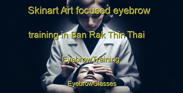 Skinart Art-focused eyebrow training in Ban Rak Thin Thai | EyebrowTraining | EyebrowClasses | SkinartTraining-Thailand