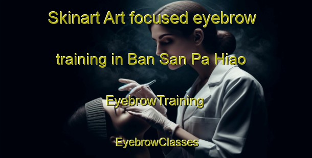 Skinart Art-focused eyebrow training in Ban San Pa Hiao | EyebrowTraining | EyebrowClasses | SkinartTraining-Thailand