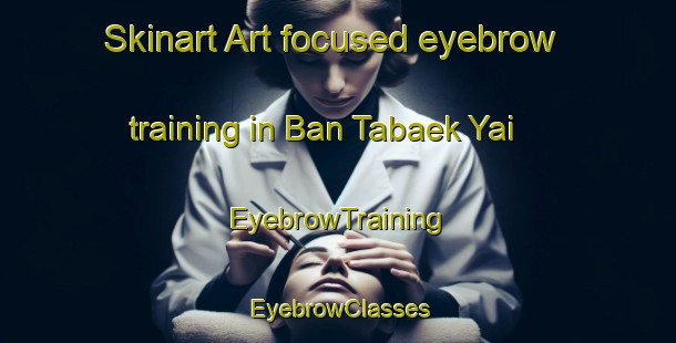 Skinart Art-focused eyebrow training in Ban Tabaek Yai | EyebrowTraining | EyebrowClasses | SkinartTraining-Thailand