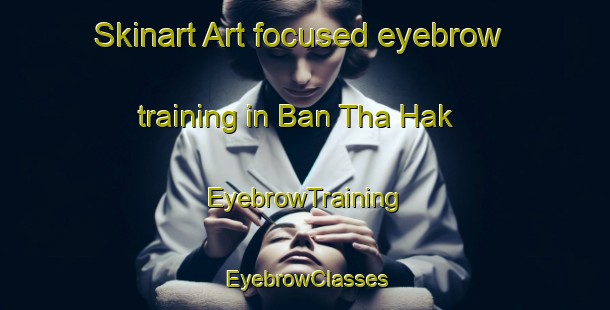 Skinart Art-focused eyebrow training in Ban Tha Hak | EyebrowTraining | EyebrowClasses | SkinartTraining-Thailand