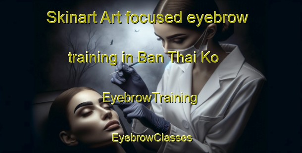 Skinart Art-focused eyebrow training in Ban Thai Ko | EyebrowTraining | EyebrowClasses | SkinartTraining-Thailand