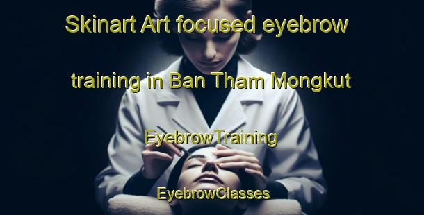 Skinart Art-focused eyebrow training in Ban Tham Mongkut | EyebrowTraining | EyebrowClasses | SkinartTraining-Thailand