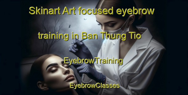Skinart Art-focused eyebrow training in Ban Thung Tio | EyebrowTraining | EyebrowClasses | SkinartTraining-Thailand