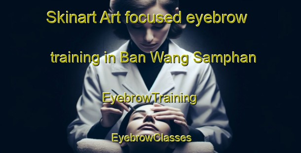 Skinart Art-focused eyebrow training in Ban Wang Samphan | EyebrowTraining | EyebrowClasses | SkinartTraining-Thailand
