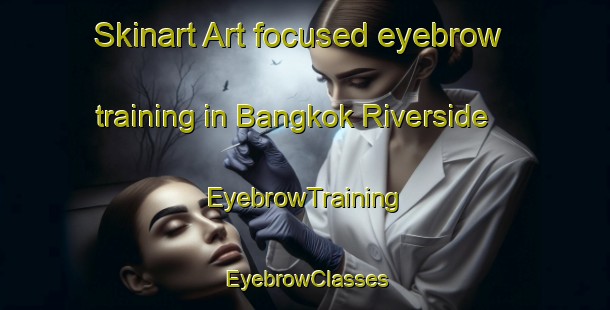 Skinart Art-focused eyebrow training in Bangkok Riverside | EyebrowTraining | EyebrowClasses | SkinartTraining-Thailand