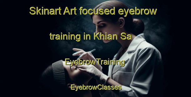 Skinart Art-focused eyebrow training in Khian Sa | EyebrowTraining | EyebrowClasses | SkinartTraining-Thailand