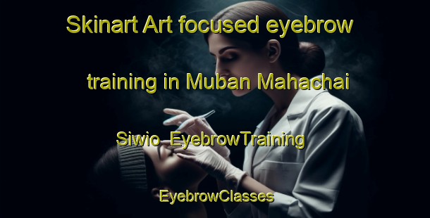 Skinart Art-focused eyebrow training in Muban Mahachai Siwio | EyebrowTraining | EyebrowClasses | SkinartTraining-Thailand