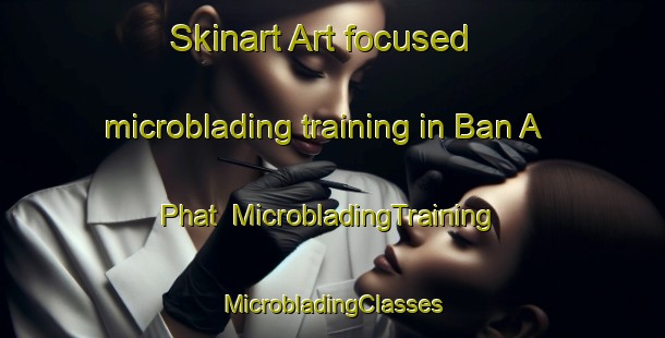 Skinart Art-focused microblading training in Ban A Phat | #MicrobladingTraining #MicrobladingClasses #SkinartTraining-Thailand