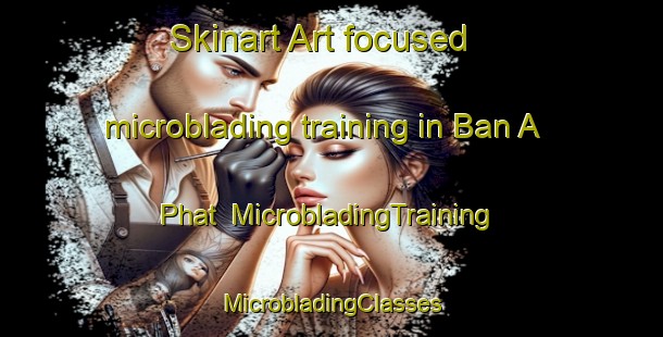 Skinart Art-focused microblading training in Ban A Phat | #MicrobladingTraining #MicrobladingClasses #SkinartTraining-Thailand