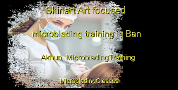 Skinart Art-focused microblading training in Ban Akhun | #MicrobladingTraining #MicrobladingClasses #SkinartTraining-Thailand