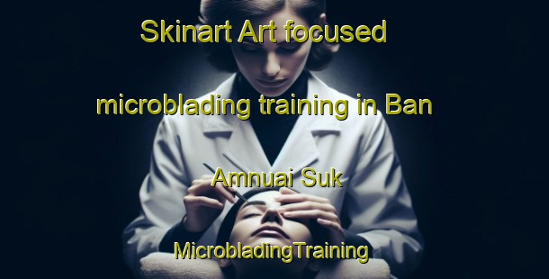 Skinart Art-focused microblading training in Ban Amnuai Suk | #MicrobladingTraining #MicrobladingClasses #SkinartTraining-Thailand