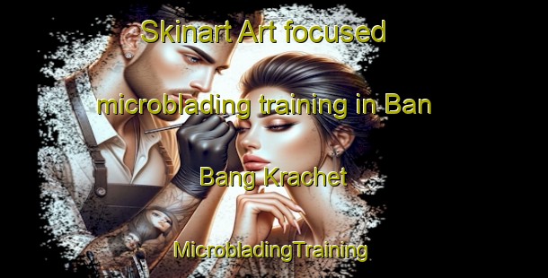 Skinart Art-focused microblading training in Ban Bang Krachet | #MicrobladingTraining #MicrobladingClasses #SkinartTraining-Thailand