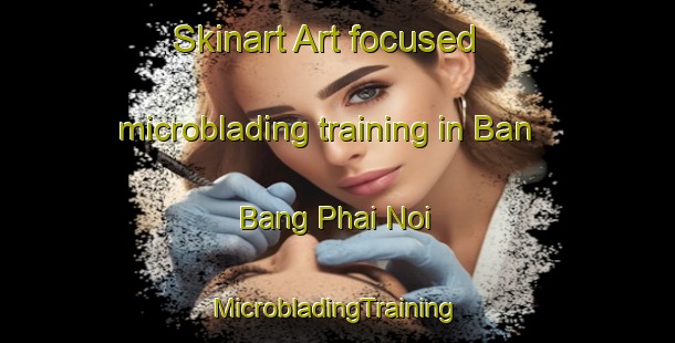 Skinart Art-focused microblading training in Ban Bang Phai Noi | #MicrobladingTraining #MicrobladingClasses #SkinartTraining-Thailand