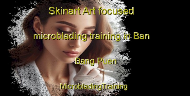 Skinart Art-focused microblading training in Ban Bang Puen | #MicrobladingTraining #MicrobladingClasses #SkinartTraining-Thailand