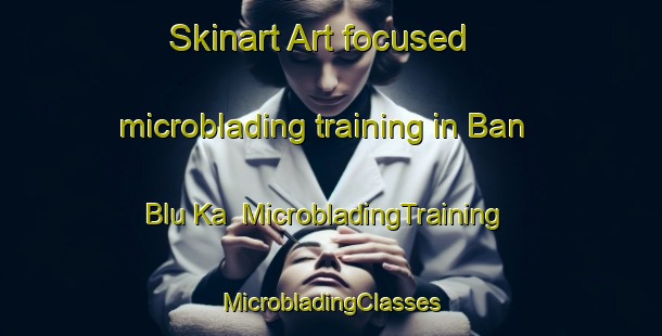 Skinart Art-focused microblading training in Ban Blu Ka | #MicrobladingTraining #MicrobladingClasses #SkinartTraining-Thailand