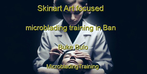 Skinart Art-focused microblading training in Ban Buke Bulo | #MicrobladingTraining #MicrobladingClasses #SkinartTraining-Thailand