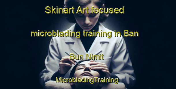 Skinart Art-focused microblading training in Ban Bun Nimit | #MicrobladingTraining #MicrobladingClasses #SkinartTraining-Thailand