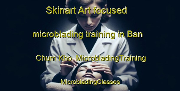 Skinart Art-focused microblading training in Ban Chum Kho | #MicrobladingTraining #MicrobladingClasses #SkinartTraining-Thailand