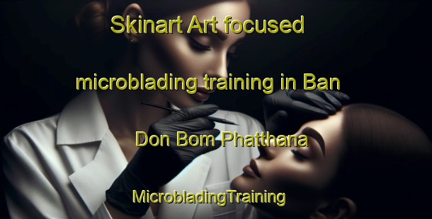 Skinart Art-focused microblading training in Ban Don Bom Phatthana | MicrobladingTraining | MicrobladingClasses | SkinartTraining-Thailand