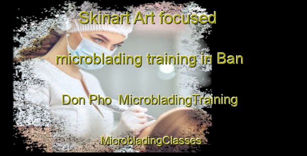 Skinart Art-focused microblading training in Ban Don Pho | MicrobladingTraining | MicrobladingClasses | SkinartTraining-Thailand