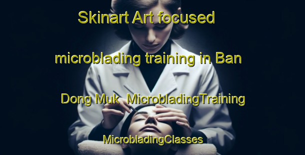 Skinart Art-focused microblading training in Ban Dong Muk | #MicrobladingTraining #MicrobladingClasses #SkinartTraining-Thailand