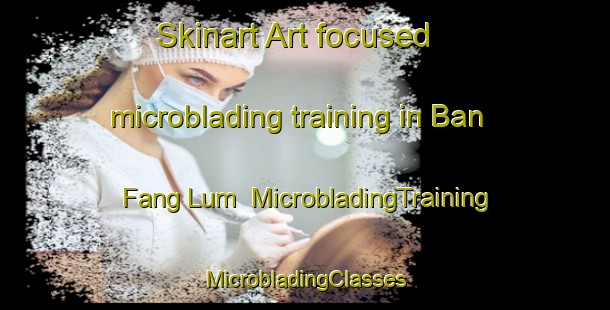 Skinart Art-focused microblading training in Ban Fang Lum | #MicrobladingTraining #MicrobladingClasses #SkinartTraining-Thailand