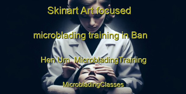 Skinart Art-focused microblading training in Ban Hen Um | #MicrobladingTraining #MicrobladingClasses #SkinartTraining-Thailand