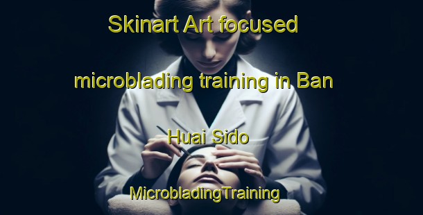 Skinart Art-focused microblading training in Ban Huai Sido | MicrobladingTraining | MicrobladingClasses | SkinartTraining-Thailand