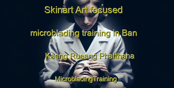 Skinart Art-focused microblading training in Ban Kaeng Rueang Phatthana | #MicrobladingTraining #MicrobladingClasses #SkinartTraining-Thailand