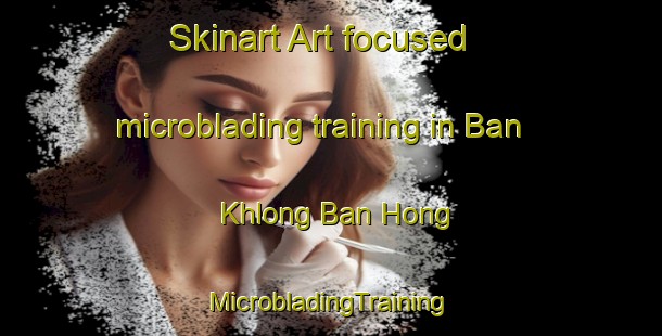 Skinart Art-focused microblading training in Ban Khlong Ban Hong | #MicrobladingTraining #MicrobladingClasses #SkinartTraining-Thailand