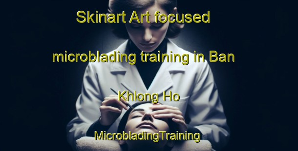 Skinart Art-focused microblading training in Ban Khlong Ho | #MicrobladingTraining #MicrobladingClasses #SkinartTraining-Thailand