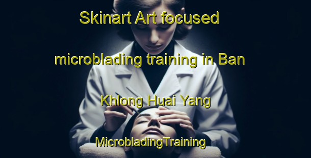 Skinart Art-focused microblading training in Ban Khlong Huai Yang | MicrobladingTraining | MicrobladingClasses | SkinartTraining-Thailand