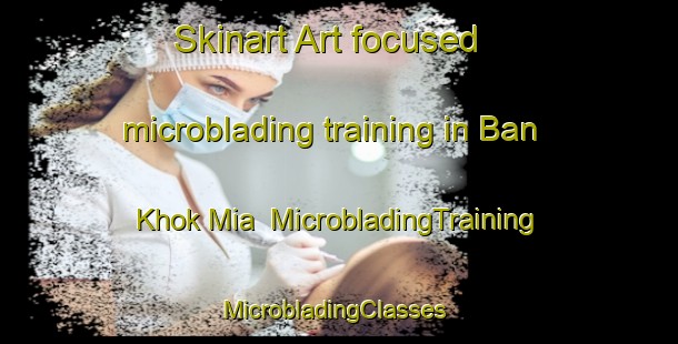 Skinart Art-focused microblading training in Ban Khok Mia | MicrobladingTraining | MicrobladingClasses | SkinartTraining-Thailand