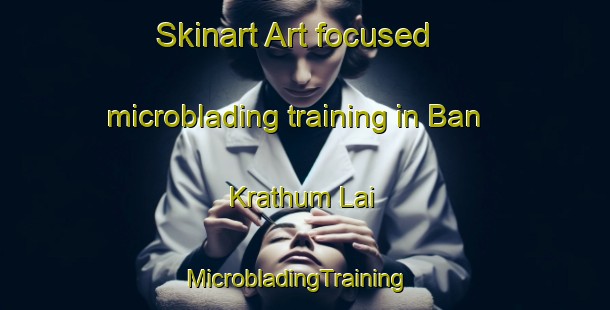 Skinart Art-focused microblading training in Ban Krathum Lai | MicrobladingTraining | MicrobladingClasses | SkinartTraining-Thailand