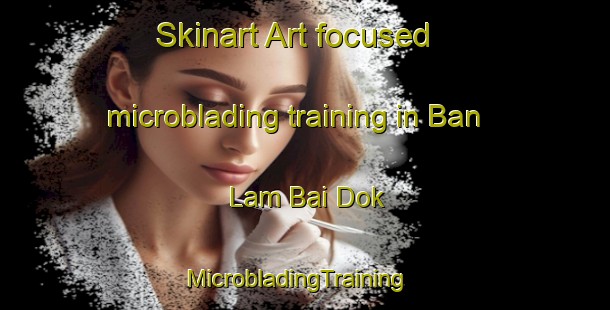Skinart Art-focused microblading training in Ban Lam Bai Dok | MicrobladingTraining | MicrobladingClasses | SkinartTraining-Thailand