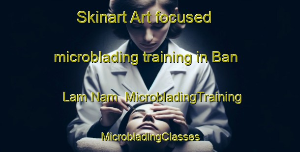 Skinart Art-focused microblading training in Ban Lam Nam | #MicrobladingTraining #MicrobladingClasses #SkinartTraining-Thailand