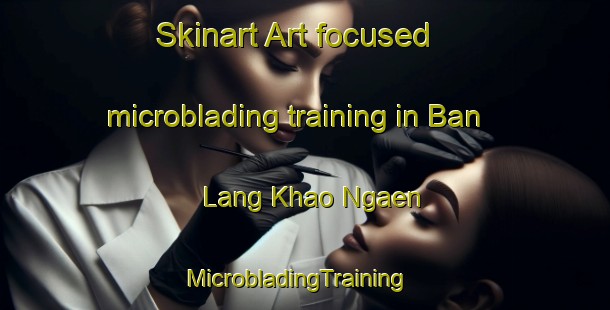 Skinart Art-focused microblading training in Ban Lang Khao Ngaen | MicrobladingTraining | MicrobladingClasses | SkinartTraining-Thailand