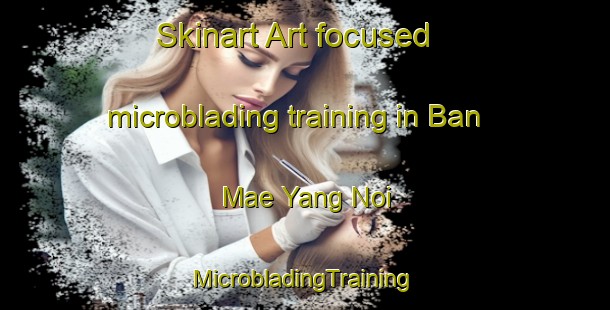 Skinart Art-focused microblading training in Ban Mae Yang Noi | #MicrobladingTraining #MicrobladingClasses #SkinartTraining-Thailand