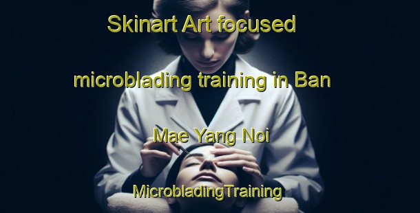 Skinart Art-focused microblading training in Ban Mae Yang Noi | #MicrobladingTraining #MicrobladingClasses #SkinartTraining-Thailand