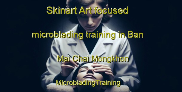 Skinart Art-focused microblading training in Ban Mai Chai Mongkhon | MicrobladingTraining | MicrobladingClasses | SkinartTraining-Thailand