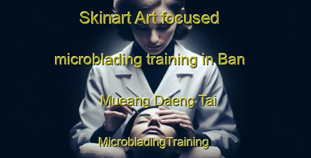 Skinart Art-focused microblading training in Ban Mueang Daeng Tai | #MicrobladingTraining #MicrobladingClasses #SkinartTraining-Thailand