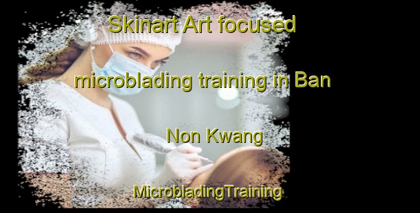 Skinart Art-focused microblading training in Ban Non Kwang | #MicrobladingTraining #MicrobladingClasses #SkinartTraining-Thailand