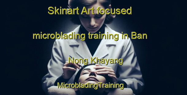 Skinart Art-focused microblading training in Ban Nong Khayang | MicrobladingTraining | MicrobladingClasses | SkinartTraining-Thailand