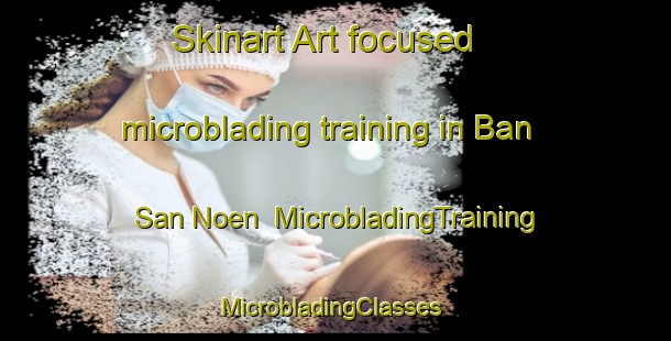 Skinart Art-focused microblading training in Ban San Noen | MicrobladingTraining | MicrobladingClasses | SkinartTraining-Thailand