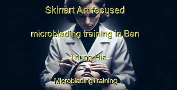 Skinart Art-focused microblading training in Ban Thung Hia | MicrobladingTraining | MicrobladingClasses | SkinartTraining-Thailand