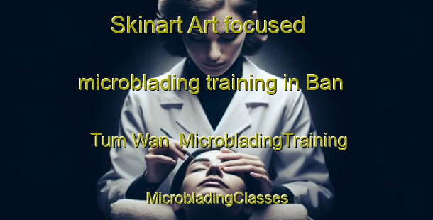 Skinart Art-focused microblading training in Ban Tum Wan | #MicrobladingTraining #MicrobladingClasses #SkinartTraining-Thailand