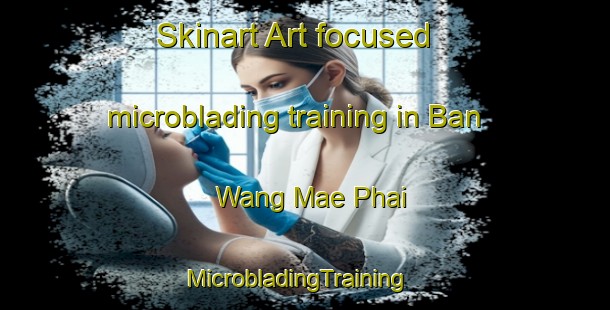 Skinart Art-focused microblading training in Ban Wang Mae Phai | MicrobladingTraining | MicrobladingClasses | SkinartTraining-Thailand