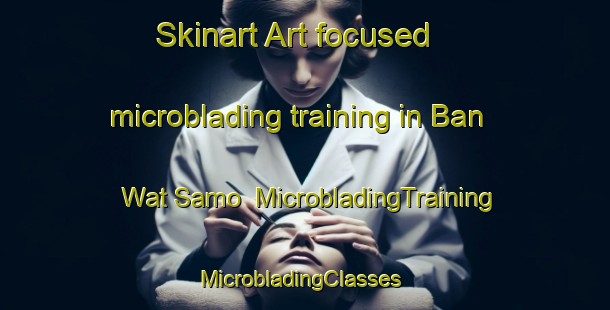 Skinart Art-focused microblading training in Ban Wat Samo | MicrobladingTraining | MicrobladingClasses | SkinartTraining-Thailand
