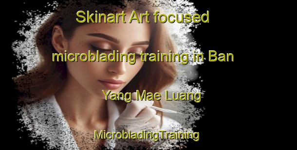 Skinart Art-focused microblading training in Ban Yang Mae Luang | #MicrobladingTraining #MicrobladingClasses #SkinartTraining-Thailand